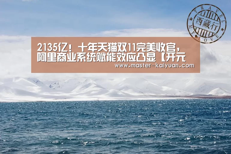 2135亿！十年天猫双11完美收官，阿里商业系统赋能效应凸显【开元棋牌官方下载】