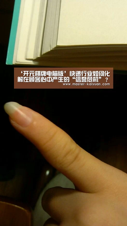 ‘开元棋牌电脑版’快递行业如何化解在顾客心中产生的“信誉危机”?