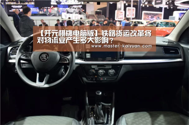 【开元棋牌电脑版】铁路货运改革将对物流业产生多大影响？