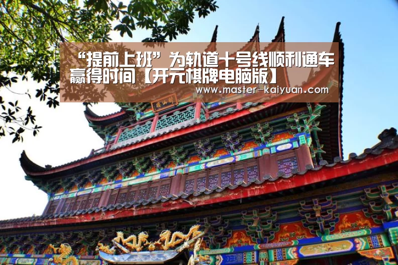 “提前上班”为轨道十号线顺利通车赢得时间【开元棋牌电脑版】(图1) 开云体育在线登录