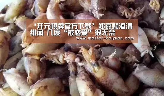 ‘开元棋牌官方下载’郑嘉颖澄清绯闻 几度“被恋爱”很无奈(图4) 开云体育在线登录