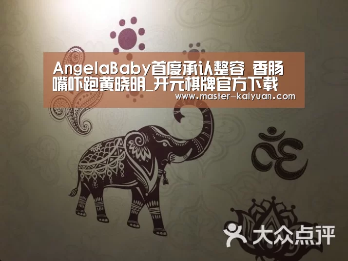 AngelaBaby首度承认整容 香肠嘴吓跑黄晓明_开元棋牌官方下载